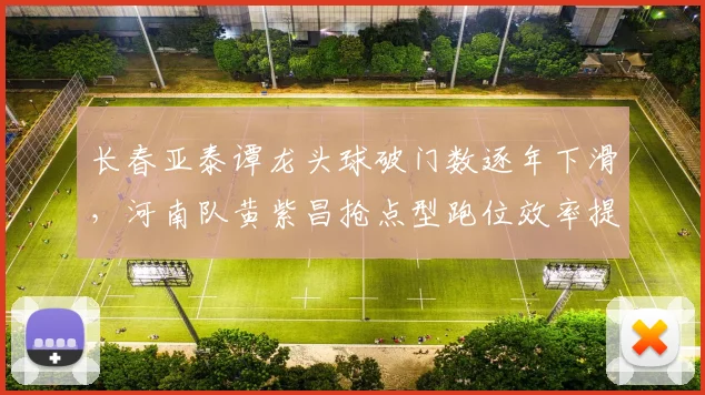 长春亚泰谭龙头球破门数逐年下滑，河南队黄紫昌抢点型跑位效率提升20%
