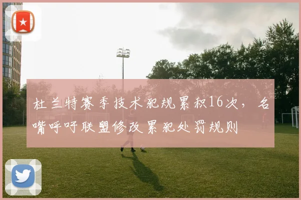 杜兰特赛季技术犯规累积16次，名嘴呼吁联盟修改累犯处罚规则