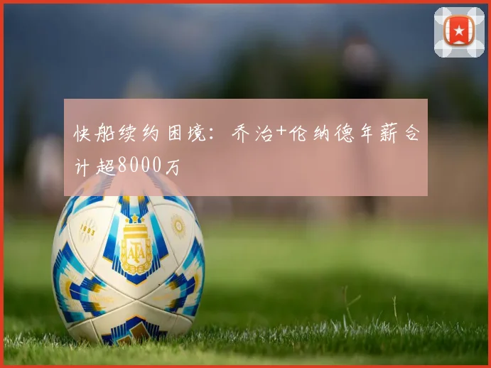 快船续约困境：乔治+伦纳德年薪合计超8000万